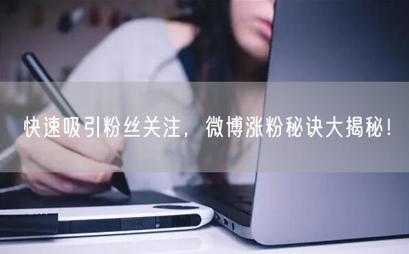 快速吸引粉丝关注，微博涨粉秘诀大揭秘！