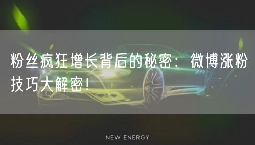 粉丝疯狂增长背后的秘密：微博涨粉技巧大解密！