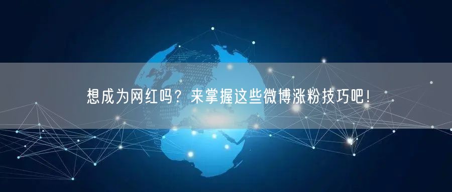 想成为网红吗？来掌握这些微博涨粉技巧吧！