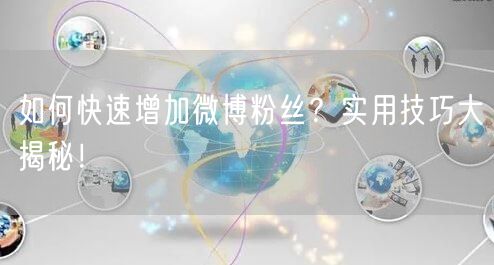 如何快速增加微博粉丝？实用技巧大揭秘！