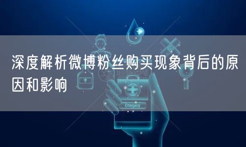 深度解析微博粉丝购买现象背后的原因和影响