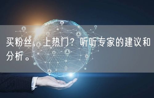 买粉丝，上热门？听听专家的建议和分析。