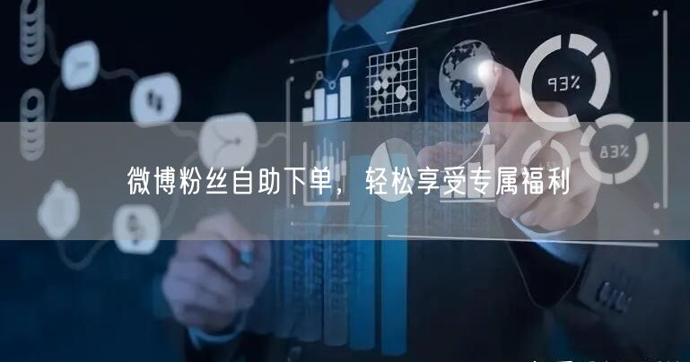 微博粉丝自助下单，轻松享受专属福利