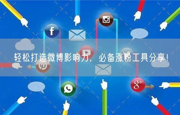 轻松打造微博影响力，必备涨粉工具分享！