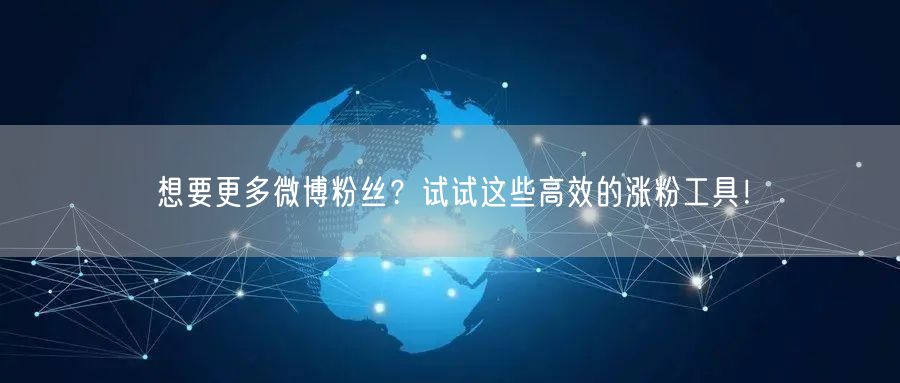想要更多微博粉丝？试试这些高效的涨粉工具！