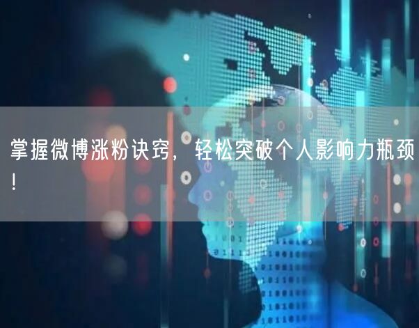 掌握微博涨粉诀窍，轻松突破个人影响力瓶颈！