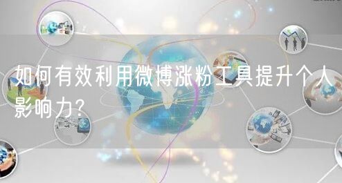 如何有效利用微博涨粉工具提升个人影响力？