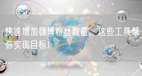 快速增加微博粉丝数量，这些工具帮你实现目