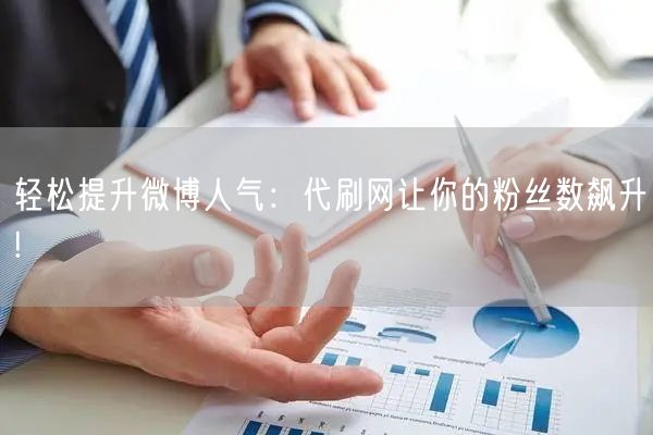 轻松提升微博人气：代刷网让你的粉丝数飙升!
