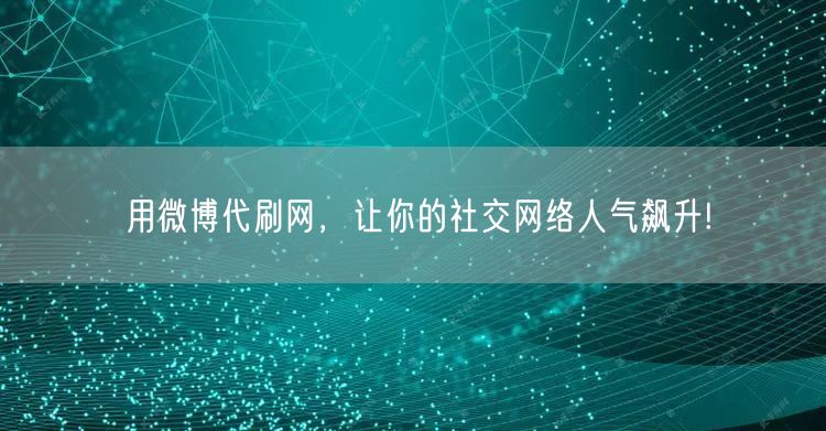 用微博代刷网，让你的社交网络人气飙升!