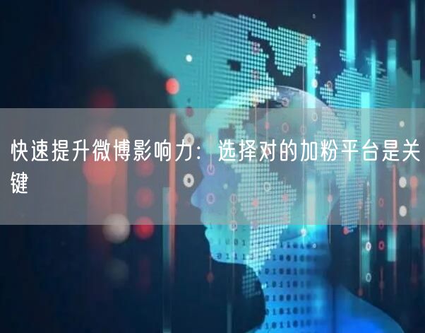 快速提升微博影响力：选择对的加粉平台是关键