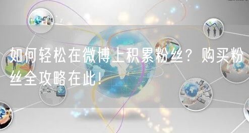 如何轻松在微博上积累粉丝？购买粉丝全攻略在此！