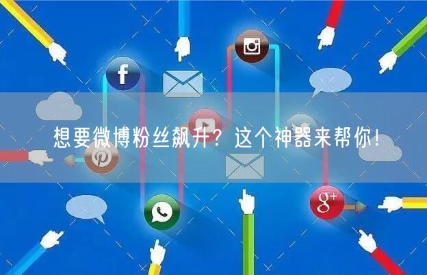 想要微博粉丝飙升？这个神器来帮你！