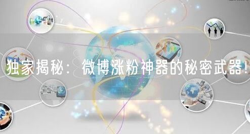 独家揭秘：微博涨粉神器的秘密武器！