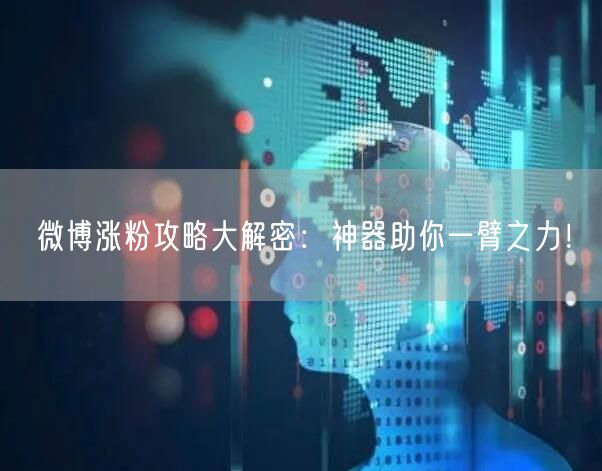 微博涨粉攻略大解密：神器助你一臂之力！