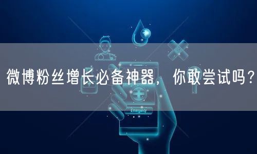 微博粉丝增长必备神器，你敢尝试吗？