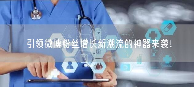 引领微博粉丝增长新潮流的神器来袭！