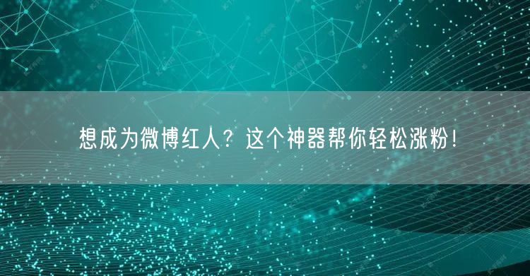想成为微博红人？这个神器帮你轻松涨粉！