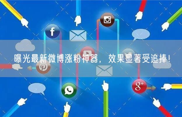 曝光最新微博涨粉神器，效果显著受追捧！