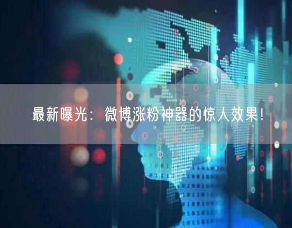 最新曝光：微博涨粉神器的惊人效果！