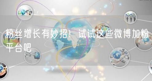 粉丝增长有妙招！试试这些微博加粉平台吧
