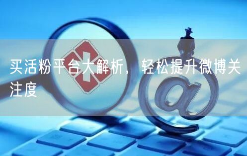 买活粉平台大解析，轻松提升微博关注度