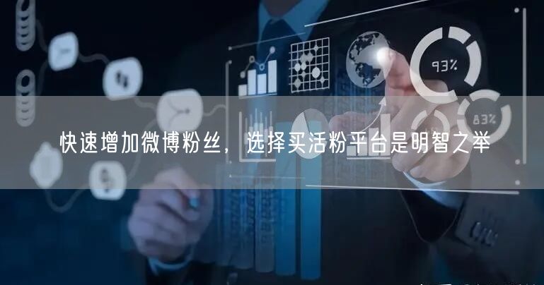 快速增加微博粉丝，选择买活粉平台是明智之举