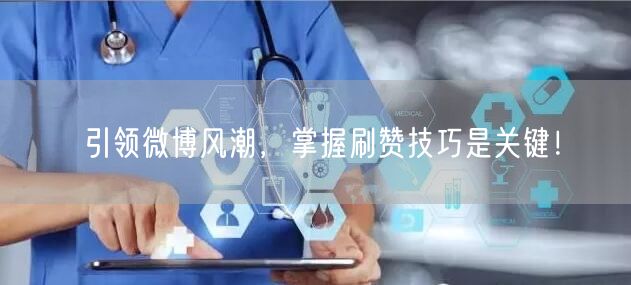 引领微博风潮，掌握刷赞技巧是关键！