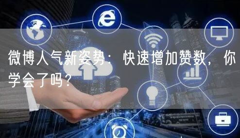 微博人气新姿势：快速增加赞数，你学会了吗？