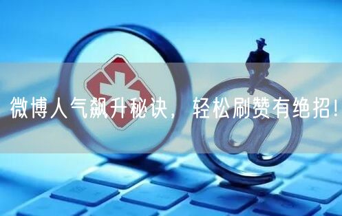微博人气飙升秘诀，轻松刷赞有绝招！