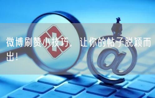 微博刷赞小技巧，让你的帖子脱颖而出！