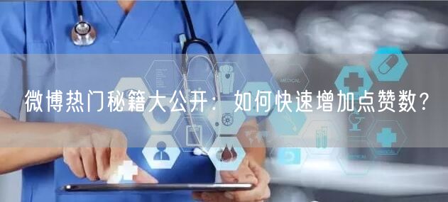 微博热门秘籍大公开：如何快速增加点赞数？