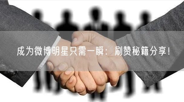 成为微博明星只需一瞬：刷赞秘籍分享！