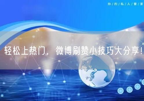 轻松上热门，微博刷赞小技巧大分享！