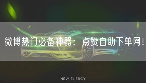 微博热门必备神器：点赞自助下单网！