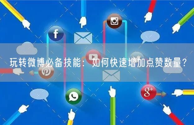 玩转微博必备技能：如何快速增加点赞数量？