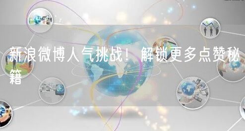 新浪微博人气挑战！解锁更多点赞秘籍