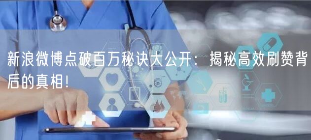 新浪微博点破百万秘诀大公开：揭秘高效刷赞背后的真相！