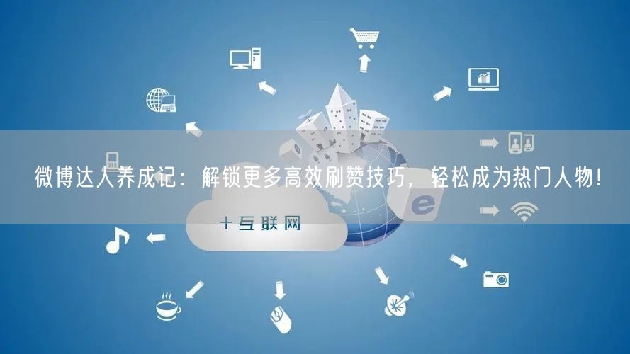 微博达人养成记：解锁更多高效刷赞技巧，轻