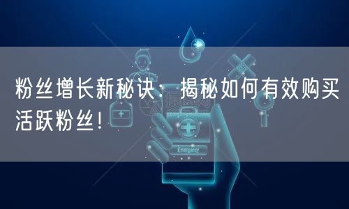 粉丝增长新秘诀：揭秘如何有效购买活跃粉丝