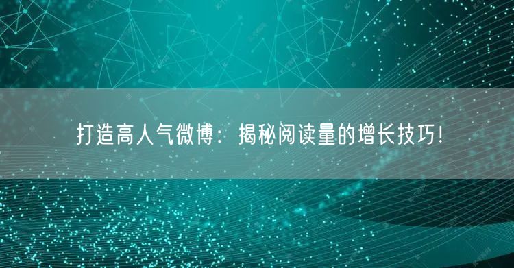 打造高人气微博：揭秘阅读量的增长技巧！