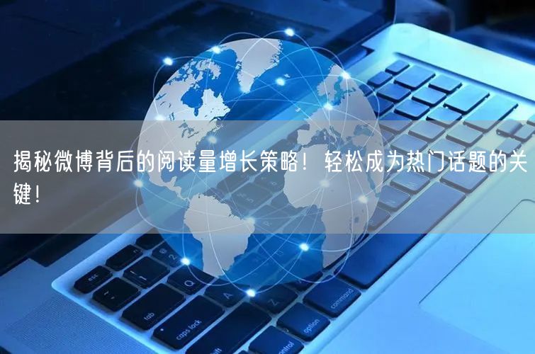 揭秘微博背后的阅读量增长策略！轻松成为热门话题的关键！