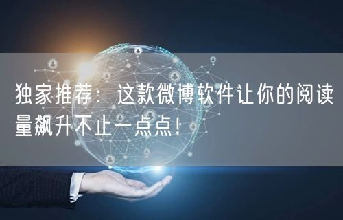 独家推荐：这款微博软件让你的阅读量飙升不止一点点！