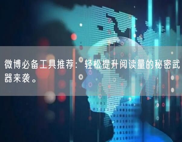 微博必备工具推荐：轻松提升阅读量的秘密武器来袭。