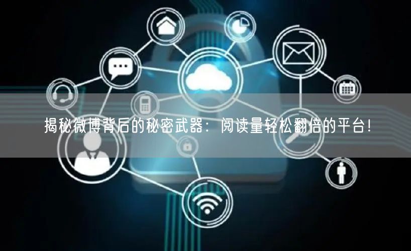 揭秘微博背后的秘密武器：阅读量轻松翻倍的平台！
