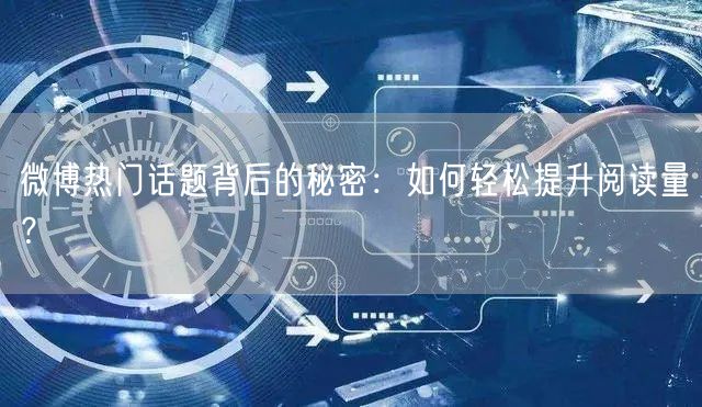 微博热门话题背后的秘密：如何轻松提升阅读量？