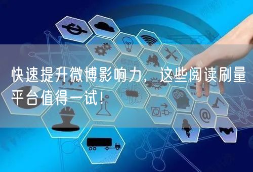 快速提升微博影响力，这些阅读刷量平台值得一试！