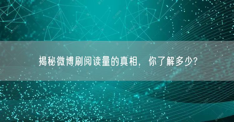 揭秘微博刷阅读量的真相，你了解多少?