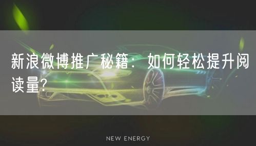 新浪微博推广秘籍：如何轻松提升阅读量?