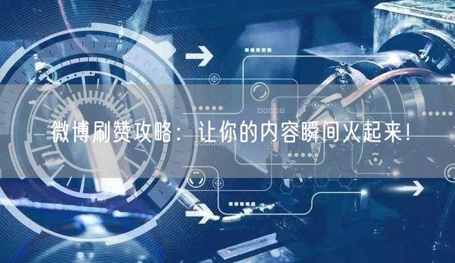 微博刷赞攻略：让你的内容瞬间火起来！
